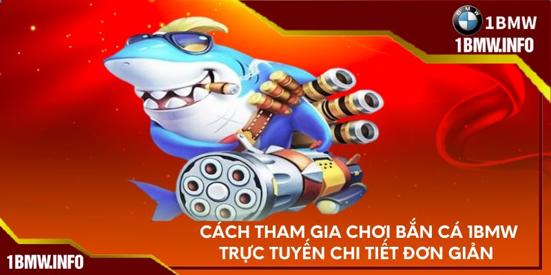 Cách tham gia chơi bắn cá 1BMW trực tuyến chi tiết đơn giản