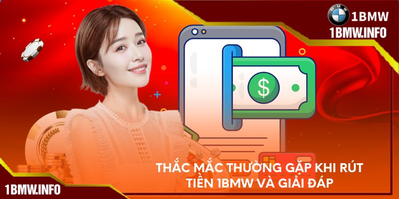 Thắc mắc thường gặp khi rút tiền tại 1BMW và giải đáp